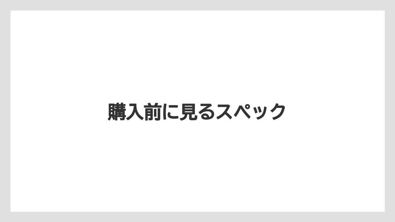 購入前に見るスペック
