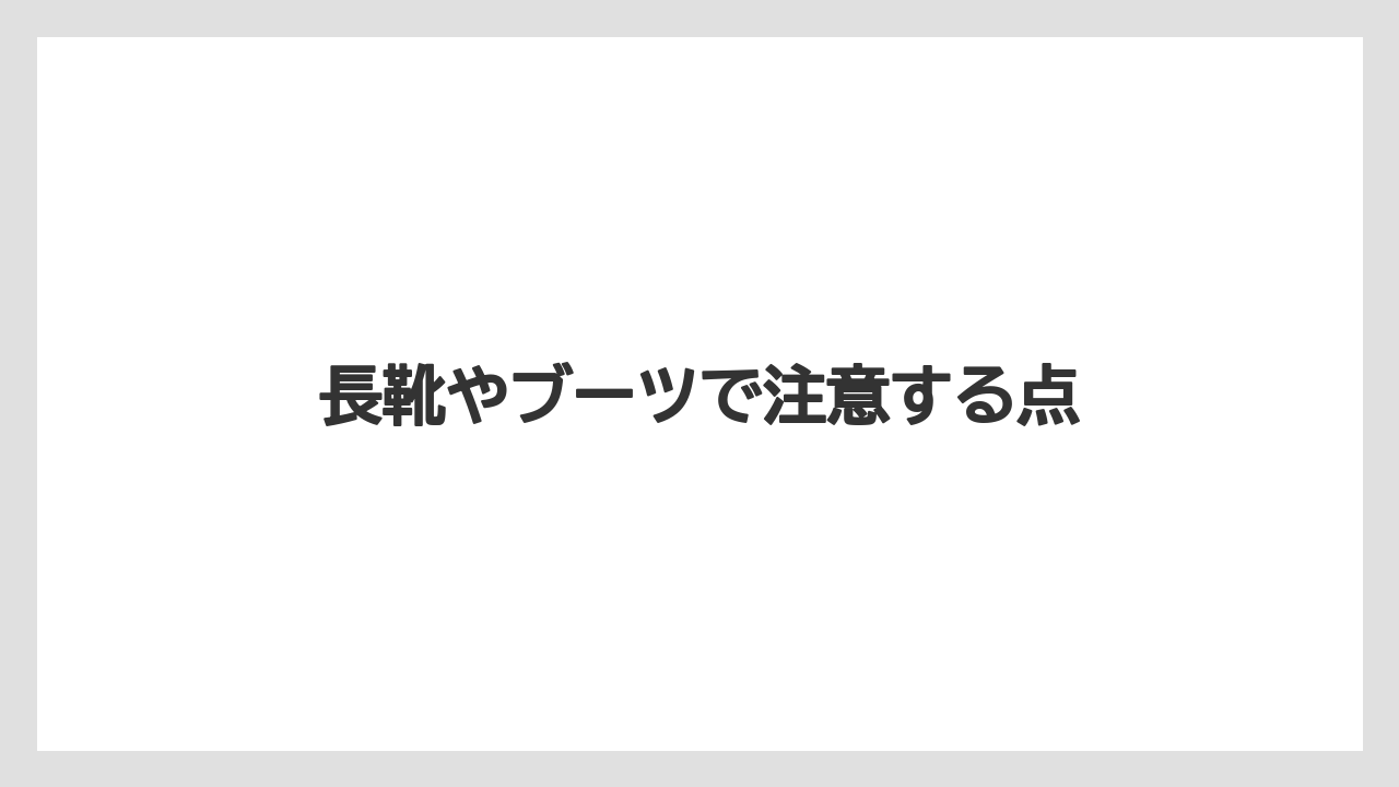 長靴やブーツで注意する点