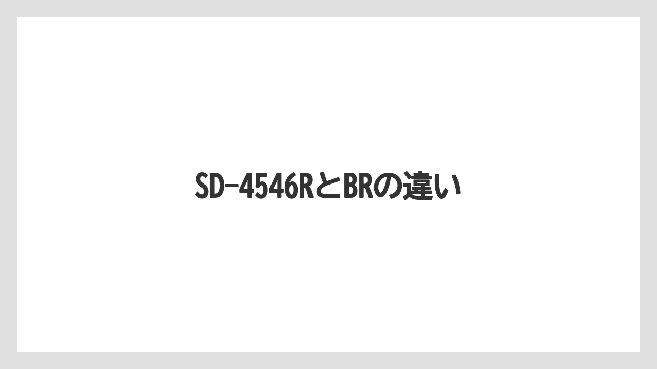 SD-4546RとBRの違い