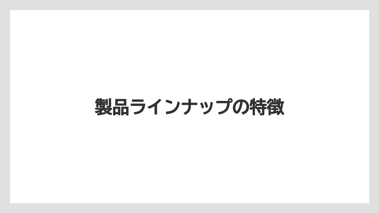 製品ラインナップの特徴