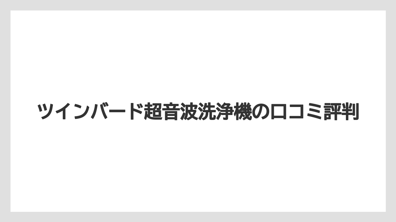 ツインバード超音波洗浄機の口コミ評判