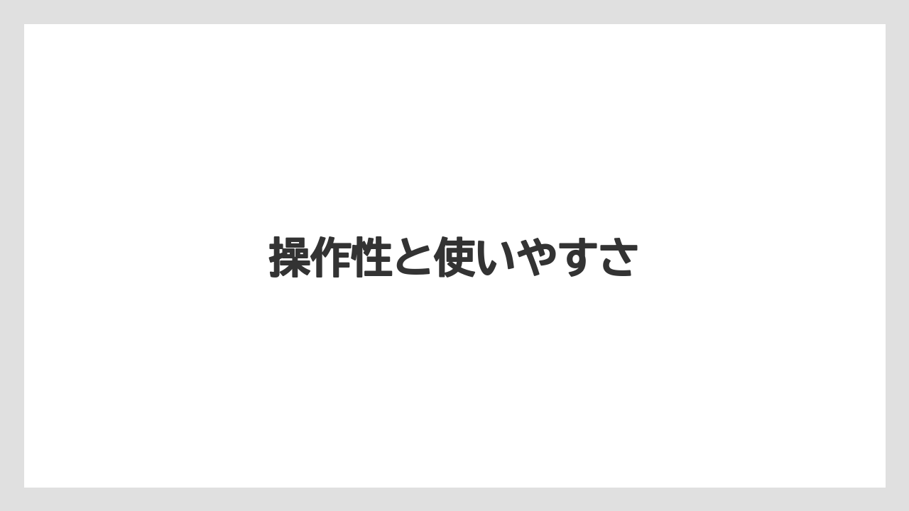 操作性と使いやすさ
