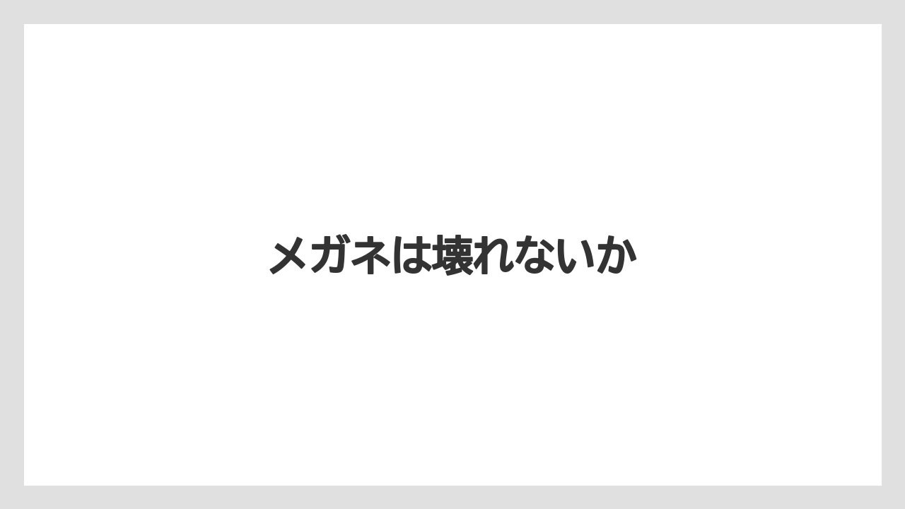 メガネは壊れないか