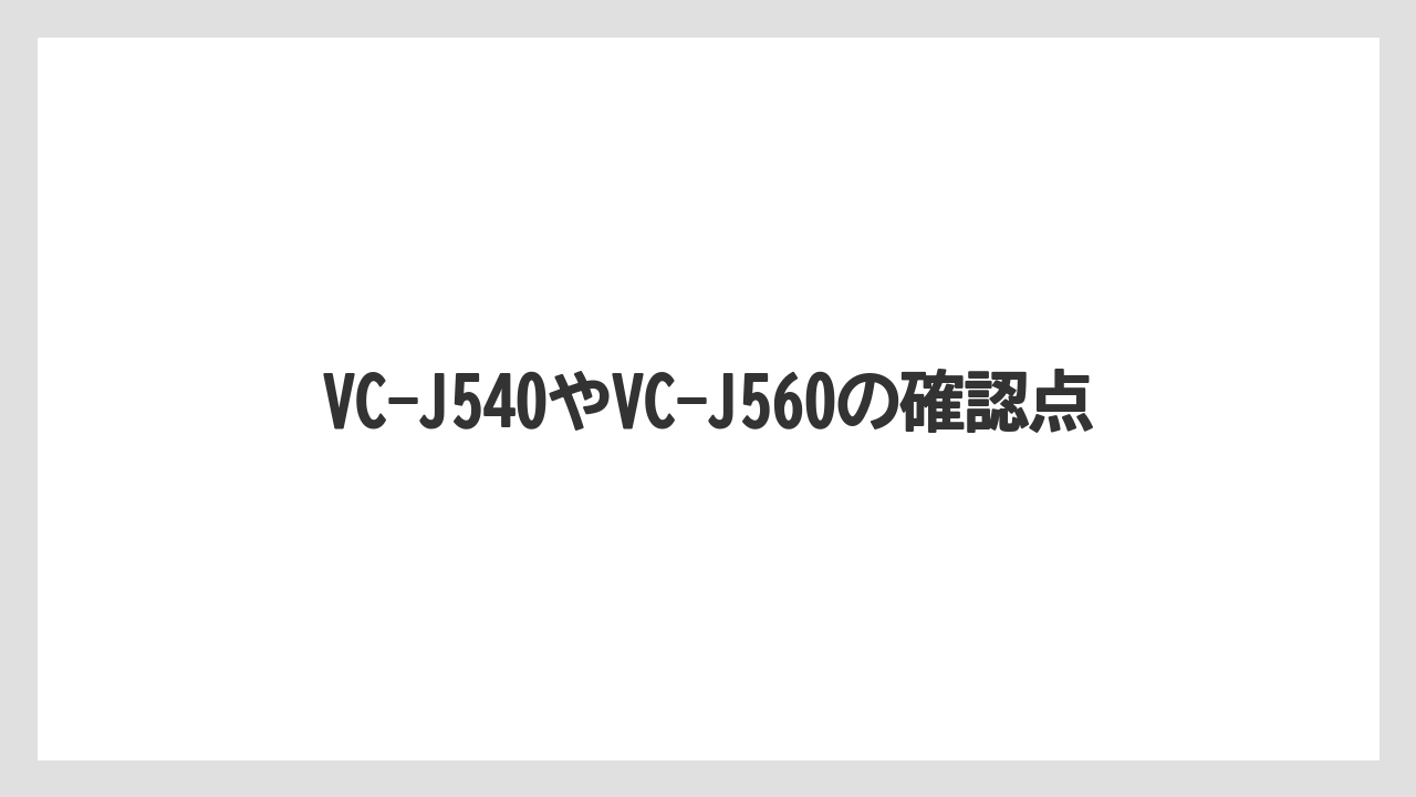 VC-J540やVC-J560の確認点