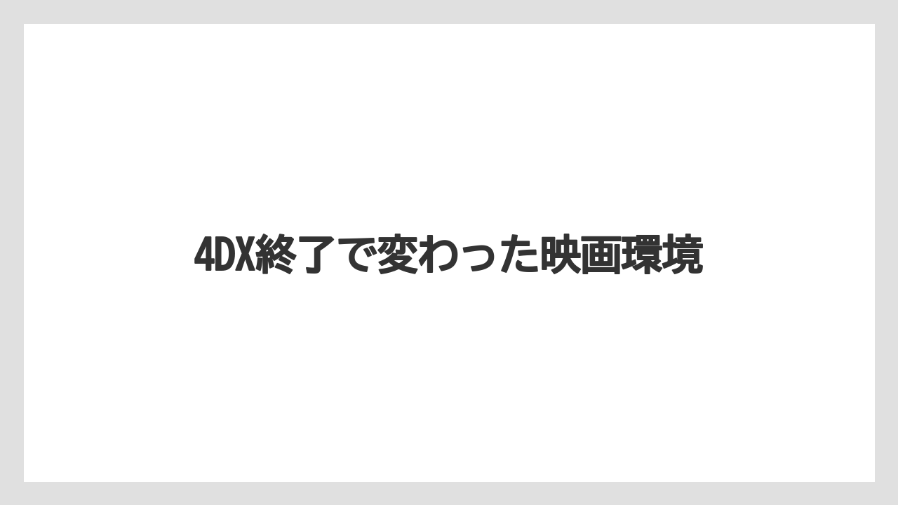 4DX終了で変わった映画環境