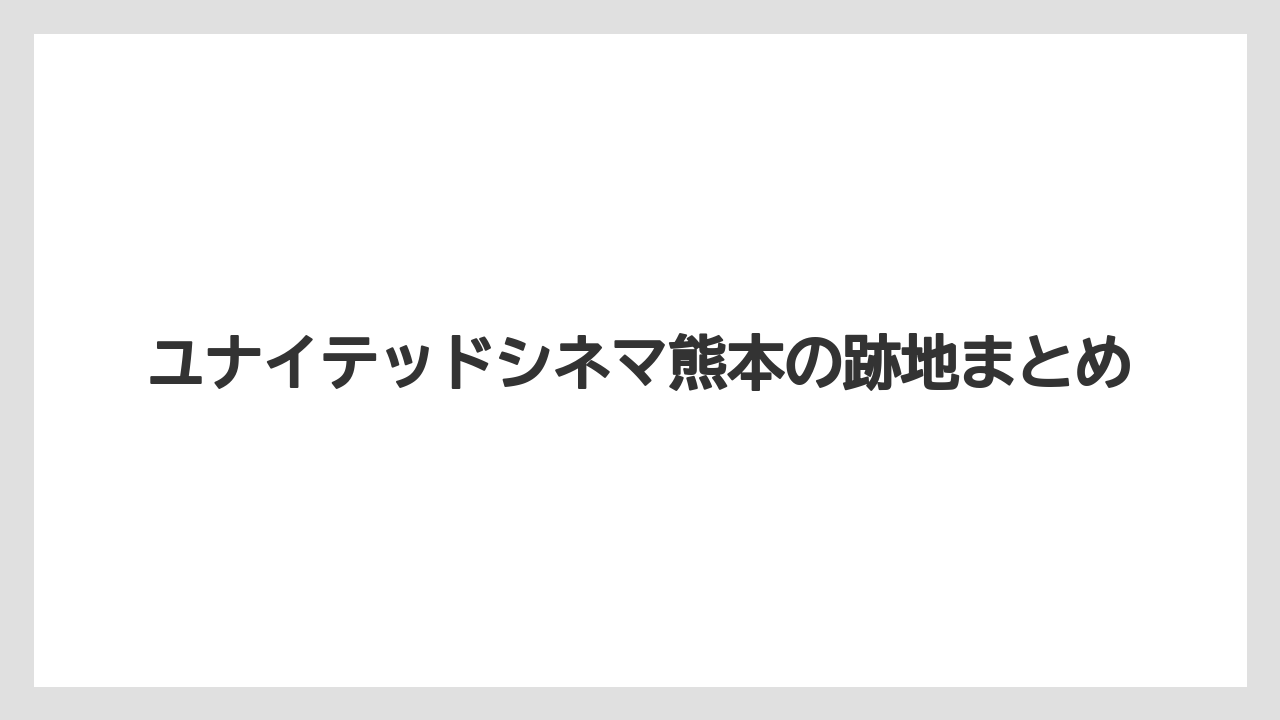 ユナイテッドシネマ熊本の跡地まとめ