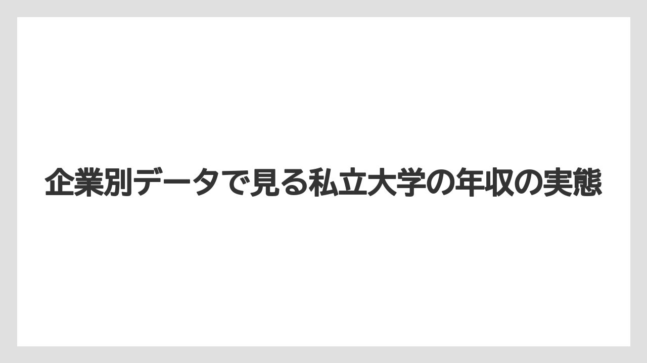 企業別データで見る私立大学の年収の実態