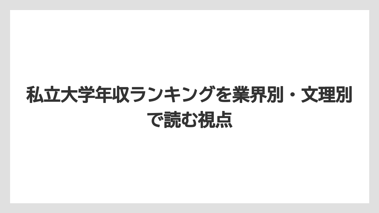 私立大学年収ランキングを業界別・文理別で読む視点