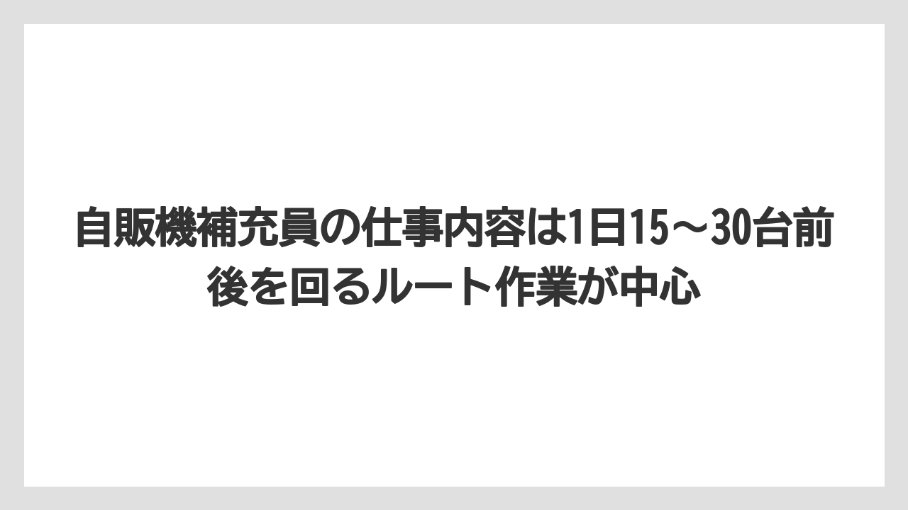 自販機補充員の仕事内容は1日15〜30台前後を回るルート作業が中心