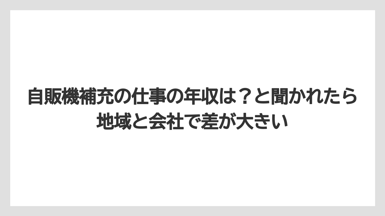 自販機補充の仕事の年収は?と聞かれたら地域と会社で差が大きい