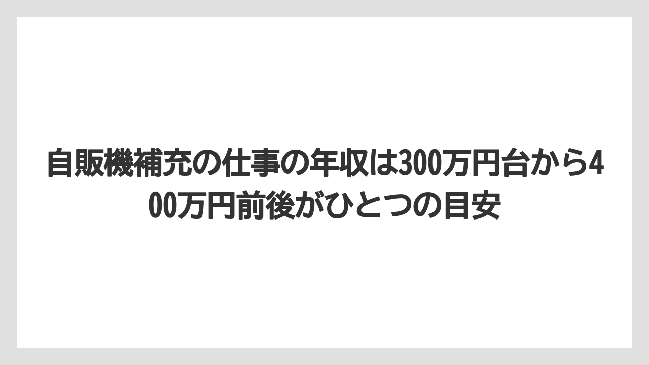 自販機補充の仕事の年収は300万円台から400万円前後がひとつの目安