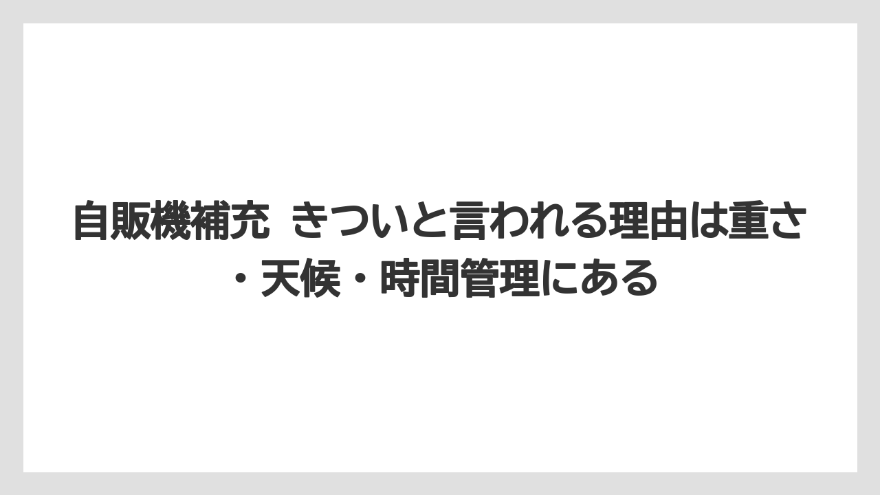 自販機補充 きついと言われる理由は重さ・天候・時間管理にある