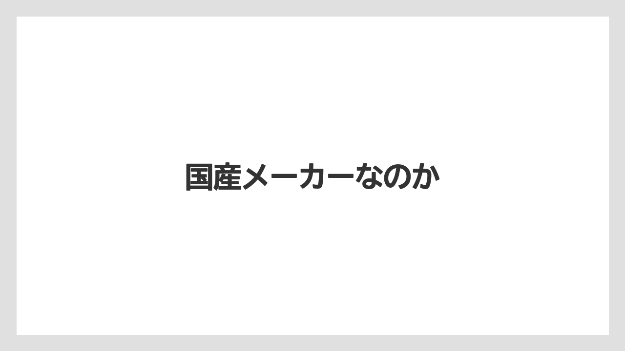 国産メーカーなのか