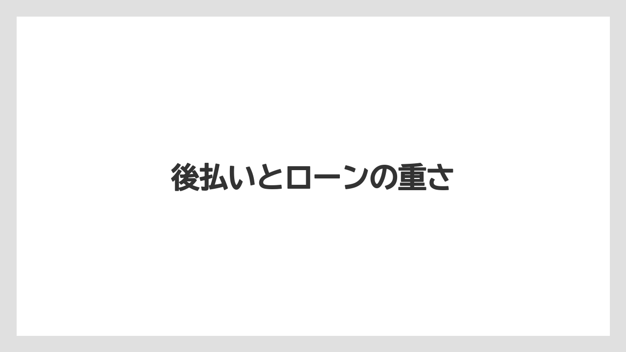 後払いとローンの重さ