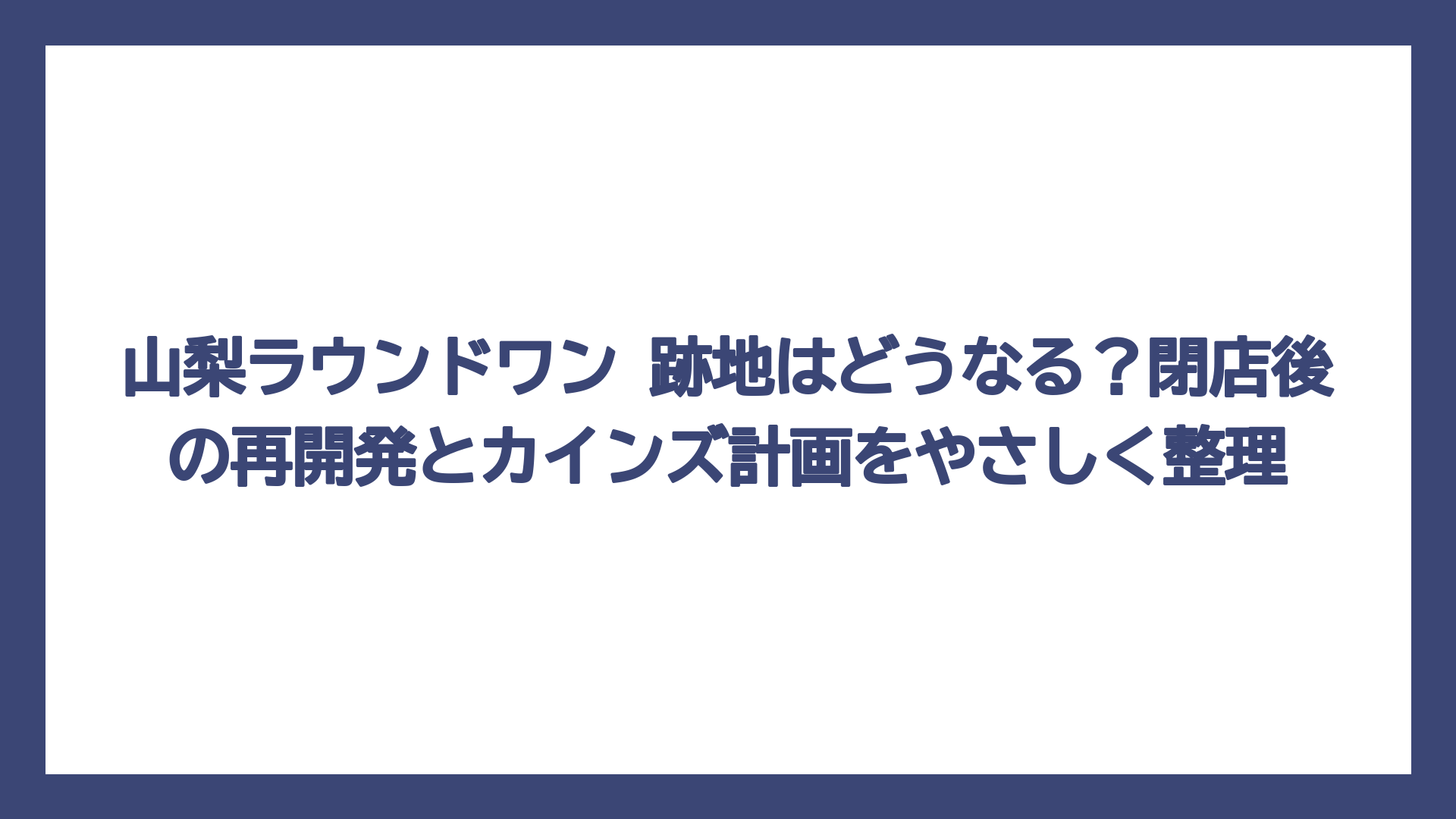 山梨ラウンドワン 跡地はどうなる？閉店後の再開発とカインズ計画をやさしく整理