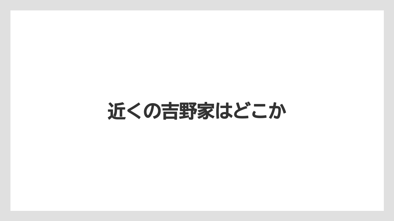 近くの吉野家はどこか