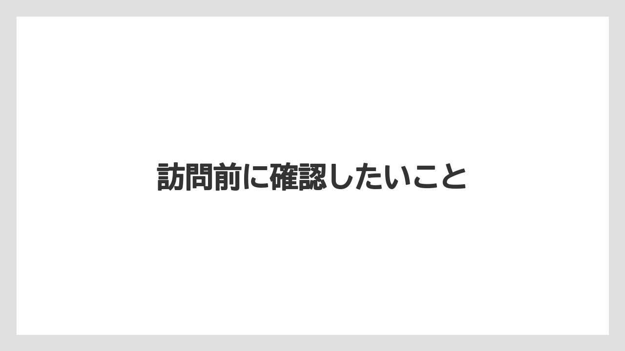 訪問前に確認したいこと
