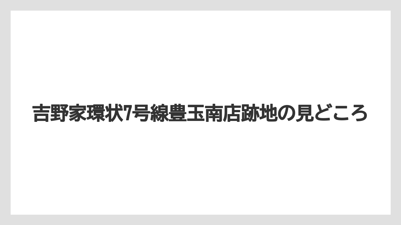 吉野家環状7号線豊玉南店跡地の見どころ