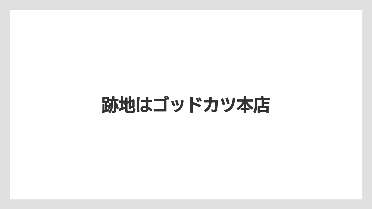 跡地はゴッドカツ本店