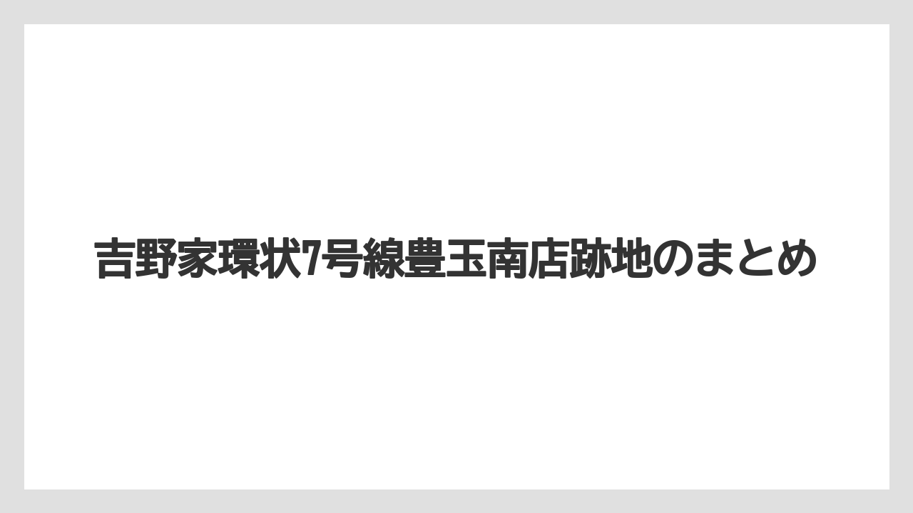吉野家環状7号線豊玉南店跡地のまとめ