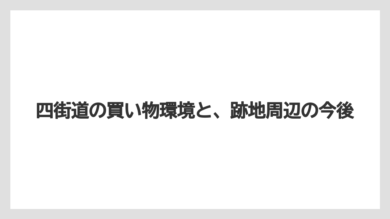 四街道の買い物環境と、跡地周辺の今後