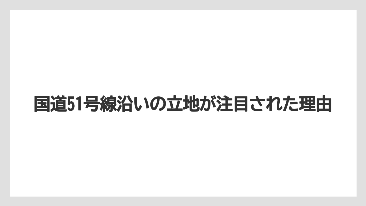 国道51号線沿いの立地が注目された理由