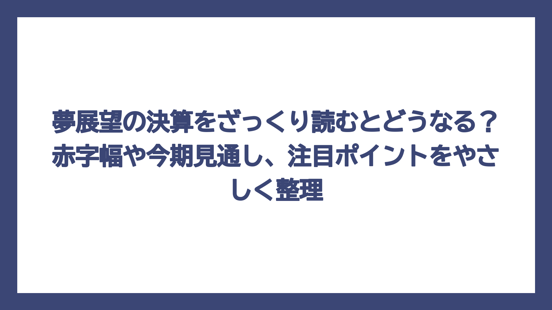 夢展望の決算をざっくり読むとどうなる？赤字幅や今期見通し、注目ポイントをやさしく整理