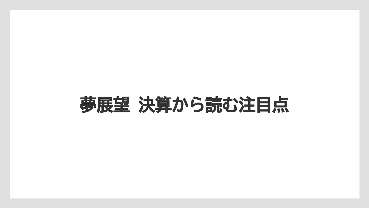 夢展望 決算から読む注目点
