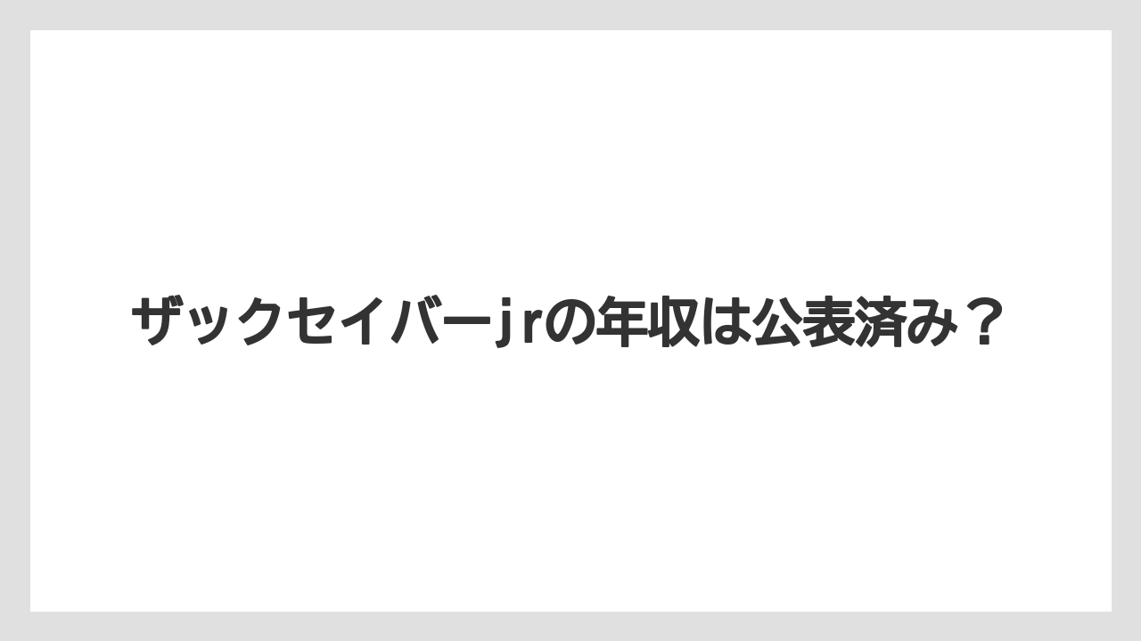 ザックセイバーjrの年収は公表済み？