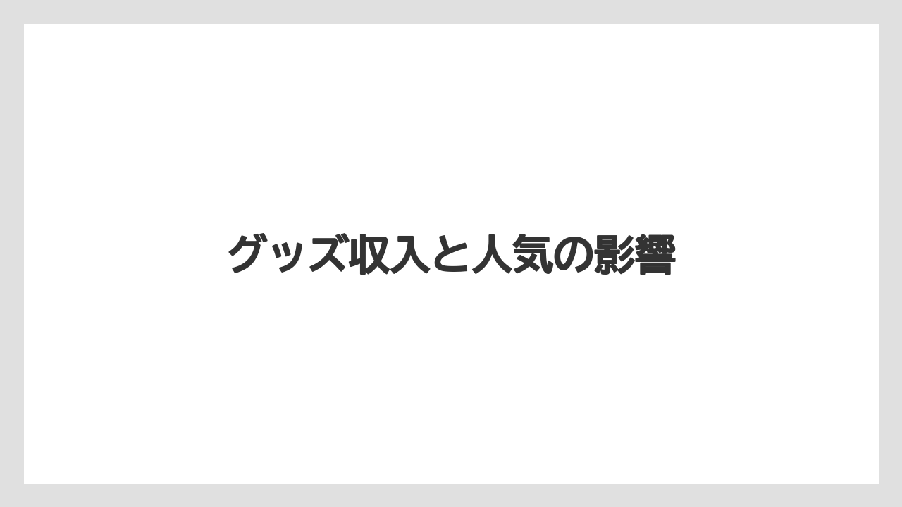 グッズ収入と人気の影響