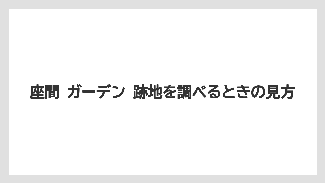 座間 ガーデン 跡地を調べるときの見方