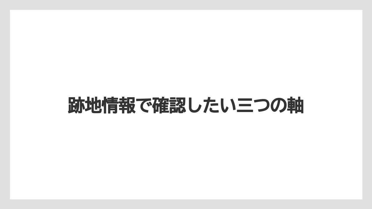 跡地情報で確認したい三つの軸
