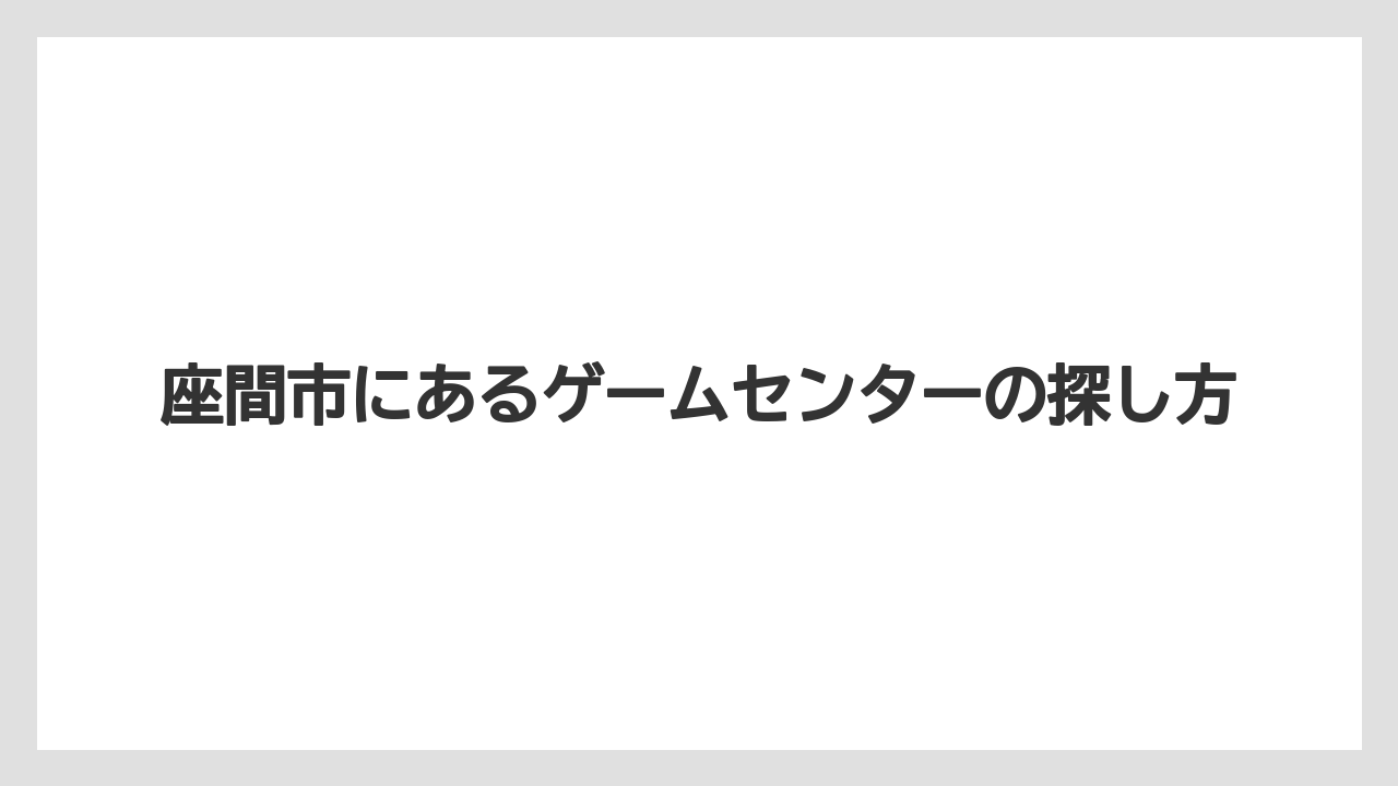 座間市にあるゲームセンターの探し方