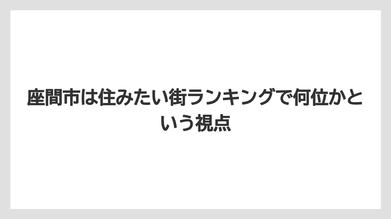 座間市は住みたい街ランキングで何位かという視点