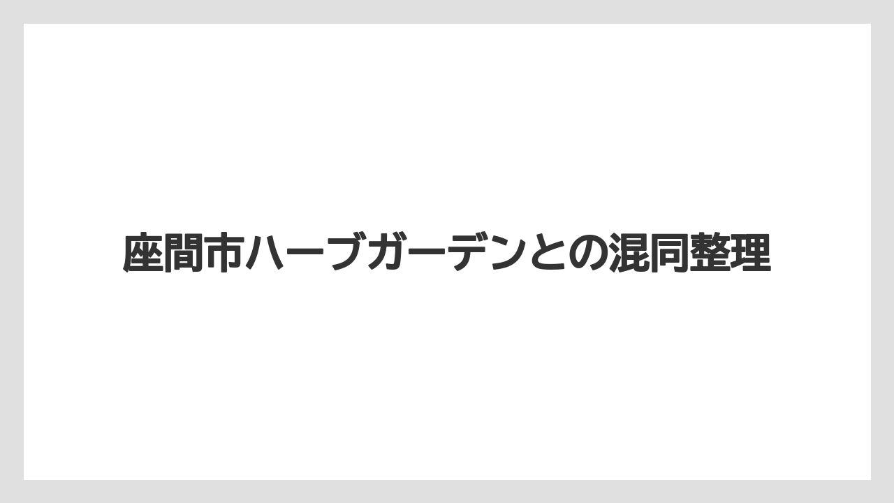 座間市ハーブガーデンとの混同整理