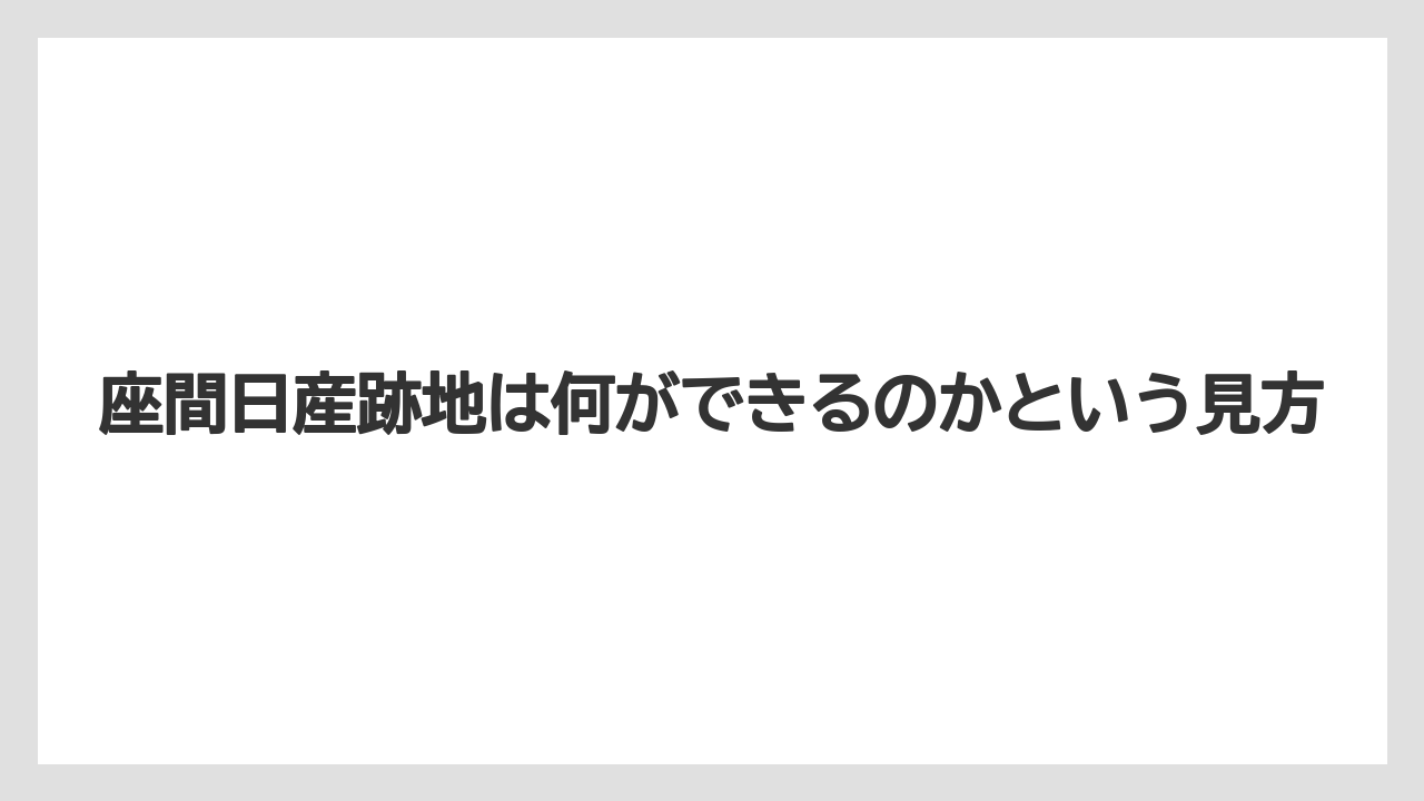 座間日産跡地は何ができるのかという見方