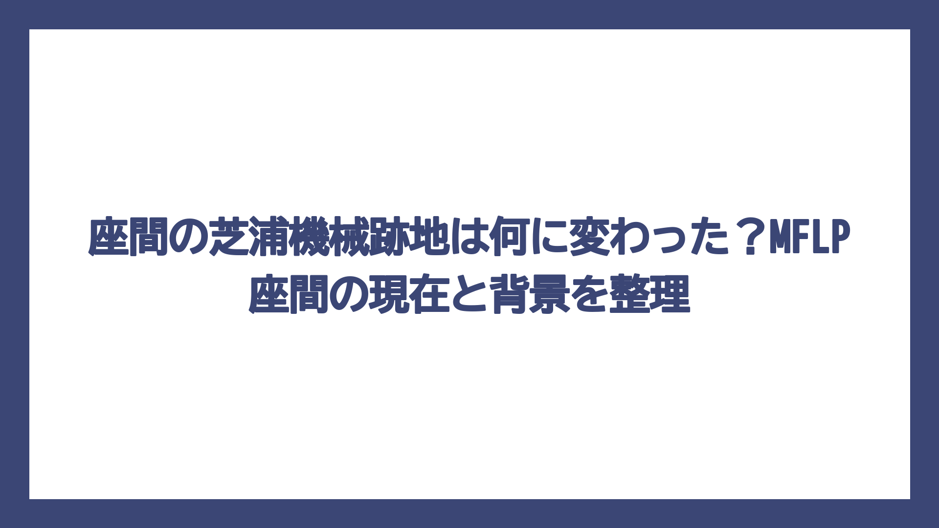 座間の芝浦機械跡地は何に変わった？MFLP座間の現在と背景を整理