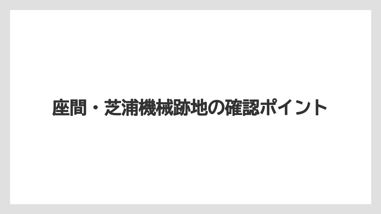 座間・芝浦機械跡地の確認ポイント