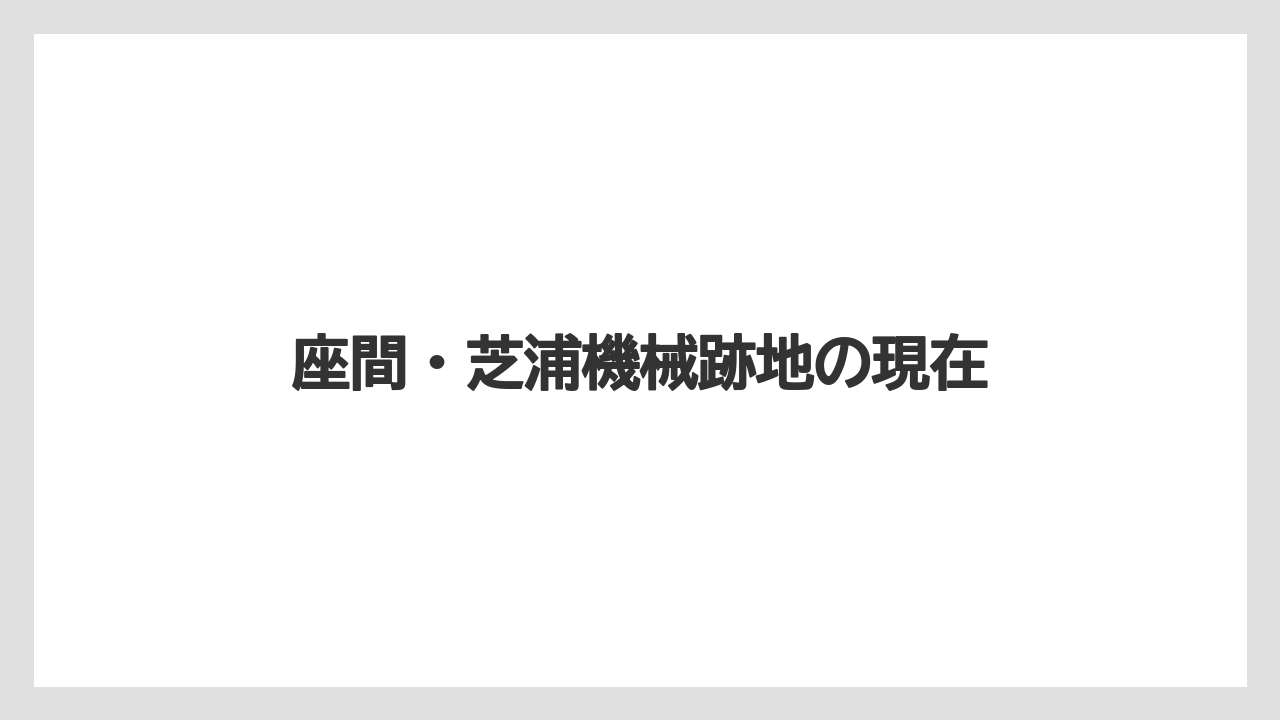 座間・芝浦機械跡地の現在
