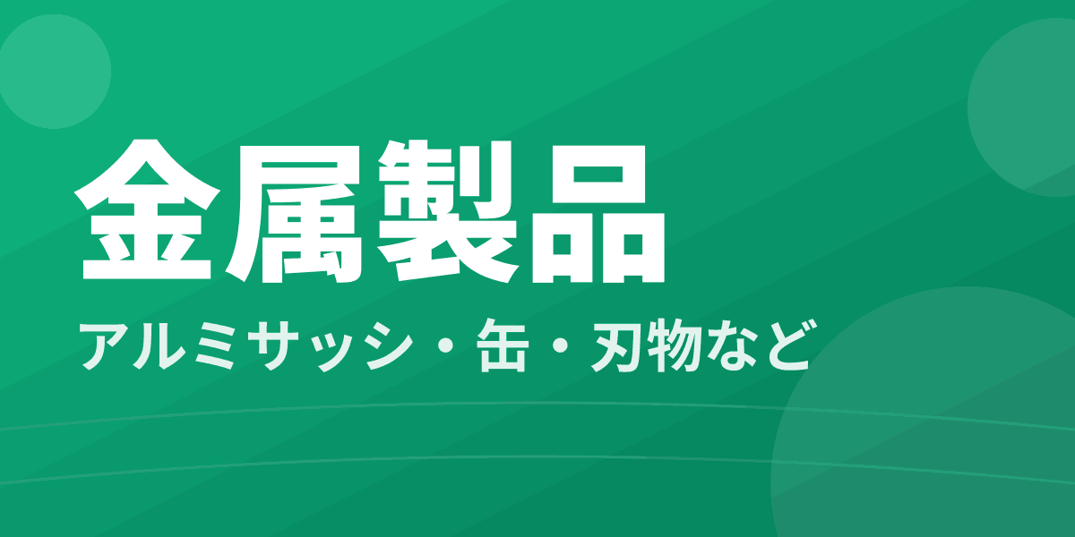 金属製品 - アルミサッシ・缶・刃物など