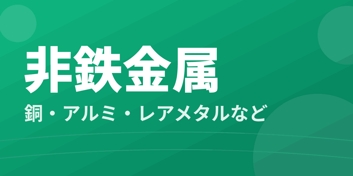 非鉄金属 - 銅・アルミ・レアメタルなど