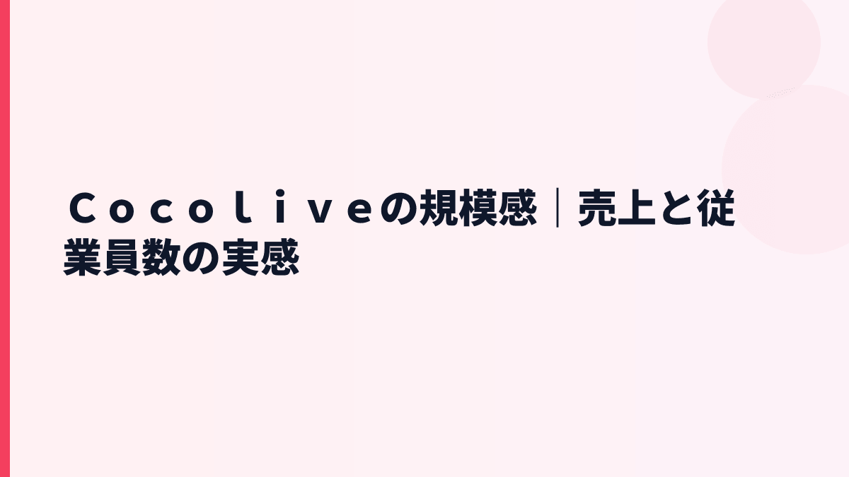 Ｃｏｃｏｌｉｖｅの規模感｜売上と従業員数の実感