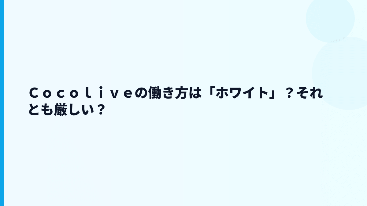 Ｃｏｃｏｌｉｖｅの働き方は「ホワイト」？それとも厳しい？