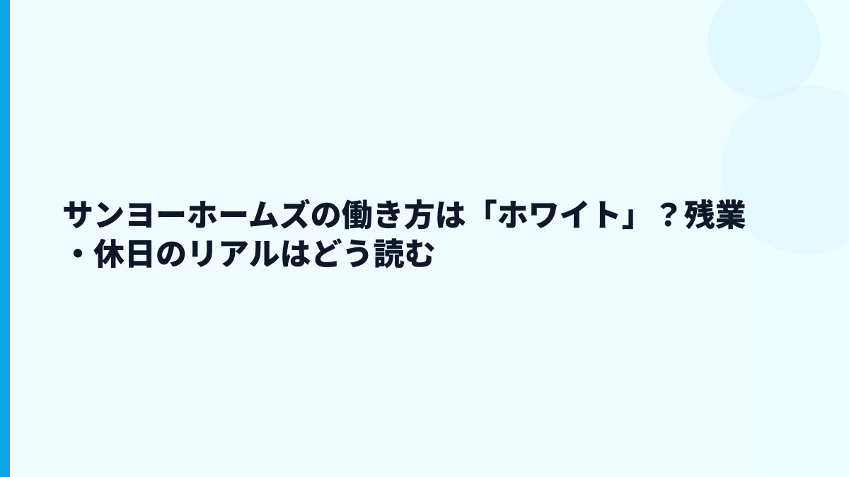 サンヨーホームズの働き方は「ホワイト」？残業・休日のリアルはどう読む