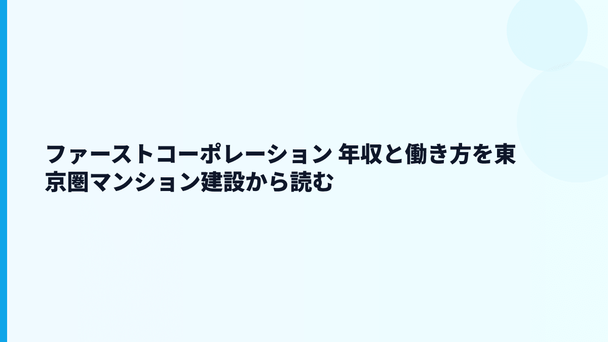 ファーストコーポレーション 年収と働き方を東京圏マンション建設から読む
