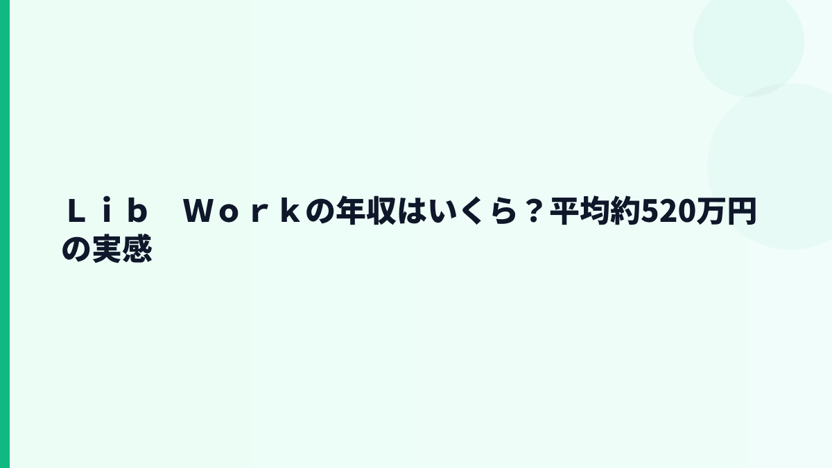 Ｌｉｂ　Ｗｏｒｋの年収はいくら？平均約520万円の実感