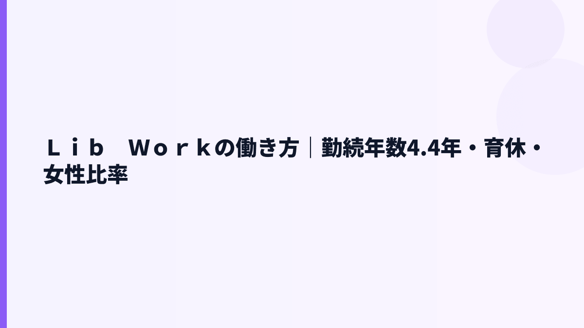 Ｌｉｂ　Ｗｏｒｋの働き方｜勤続年数4.4年・育休・女性比率