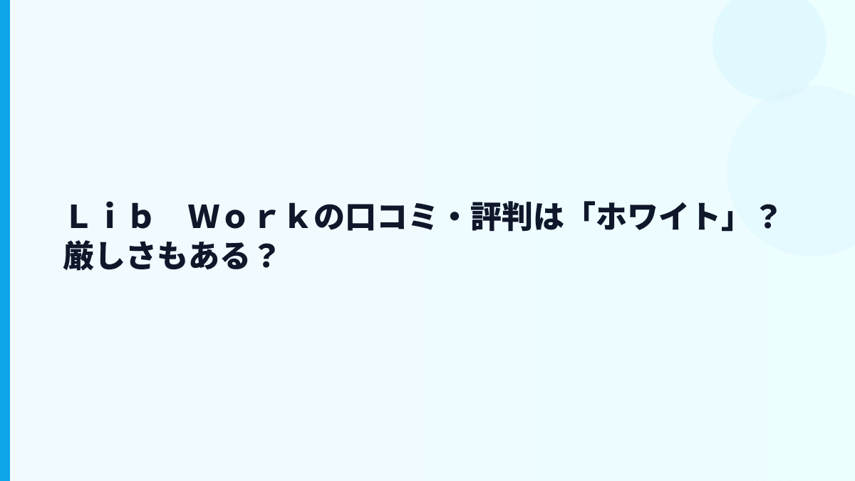 Ｌｉｂ　Ｗｏｒｋの口コミ・評判は「ホワイト」？厳しさもある？