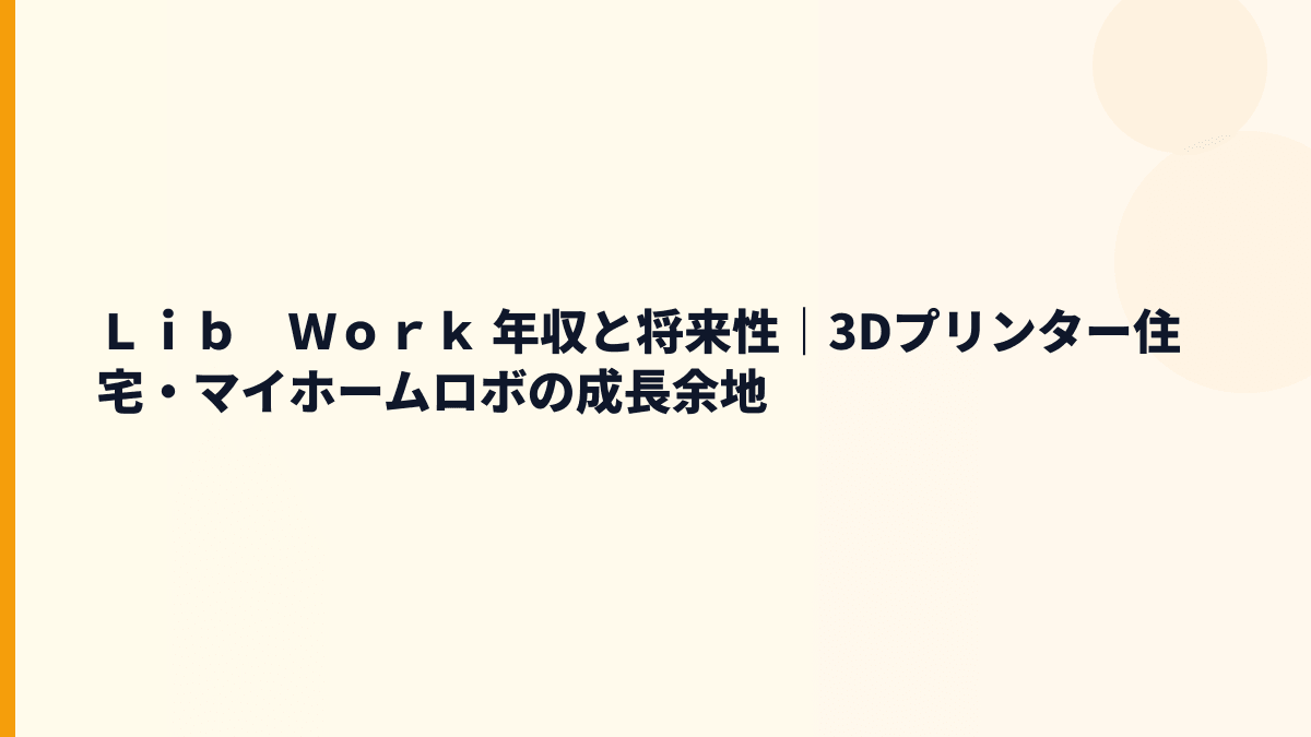 Ｌｉｂ　Ｗｏｒｋ 年収と将来性｜3Dプリンター住宅・マイホームロボの成長余地