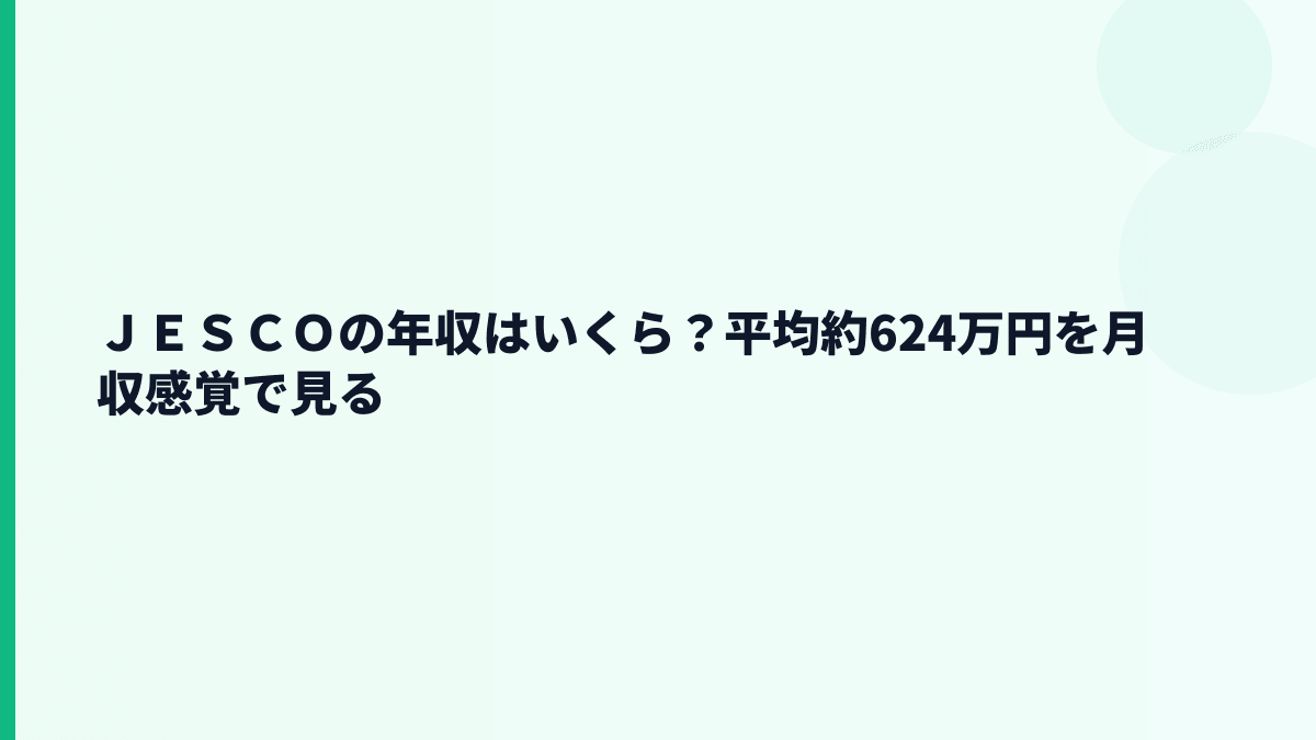 ＪＥＳＣＯの年収はいくら？平均約624万円を月収感覚で見る
